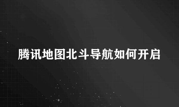 腾讯地图北斗导航如何开启