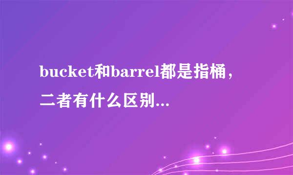 bucket和barrel都是指桶，二者有什么区别？谢谢！