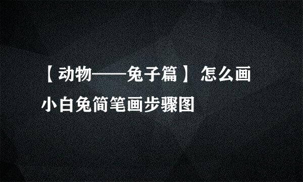 【动物——兔子篇】 怎么画小白兔简笔画步骤图