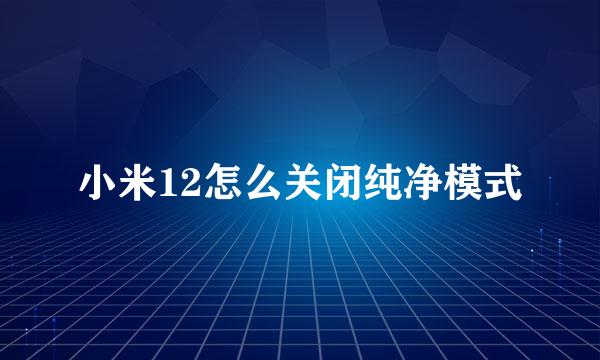 小米12怎么关闭纯净模式