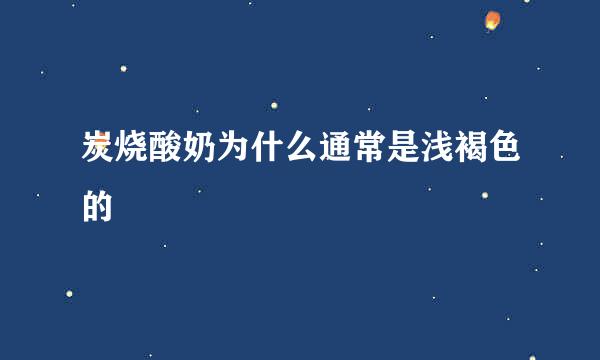 炭烧酸奶为什么通常是浅褐色的