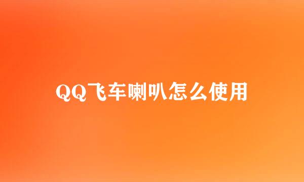 QQ飞车喇叭怎么使用
