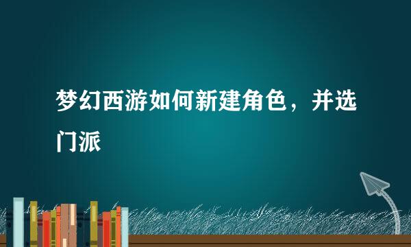 梦幻西游如何新建角色，并选门派