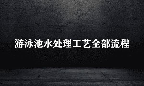 游泳池水处理工艺全部流程