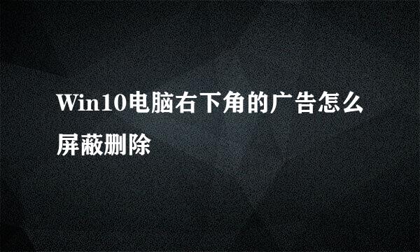 Win10电脑右下角的广告怎么屏蔽删除