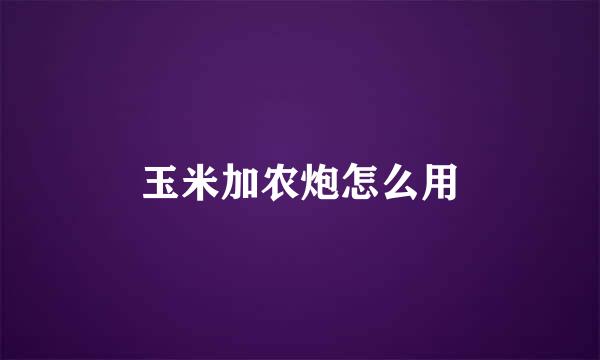 玉米加农炮怎么用