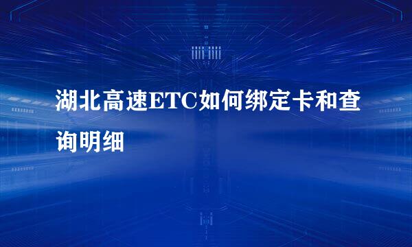 湖北高速ETC如何绑定卡和查询明细
