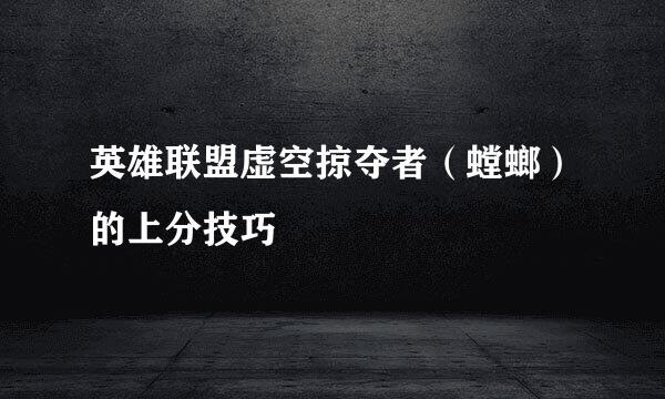 英雄联盟虚空掠夺者(螳螂)的上分技巧
