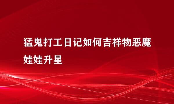 猛鬼打工日记如何吉祥物恶魔娃娃升星