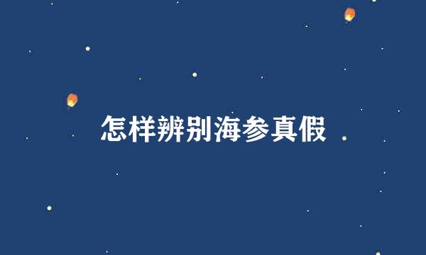 怎样辨别海参真假