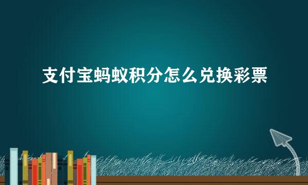 支付宝蚂蚁积分怎么兑换彩票