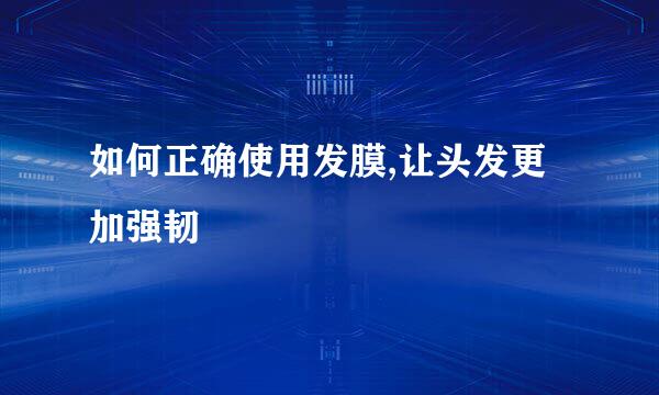 如何正确使用发膜,让头发更加强韧