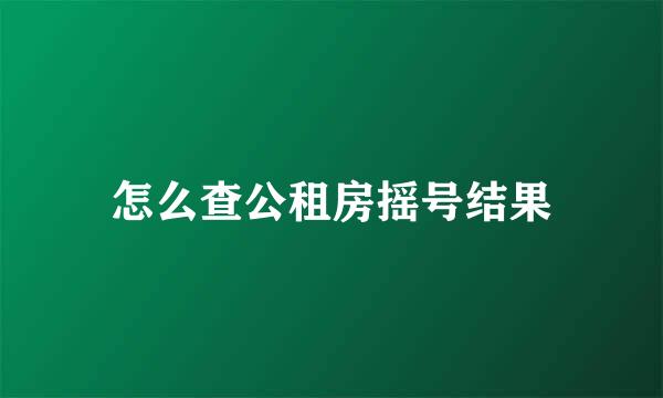 怎么查公租房摇号结果