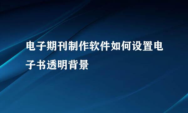 电子期刊制作软件如何设置电子书透明背景
