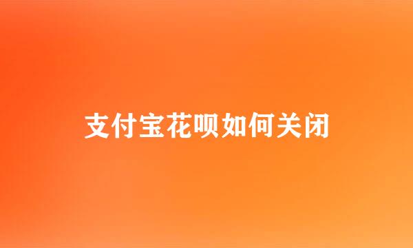 支付宝花呗如何关闭
