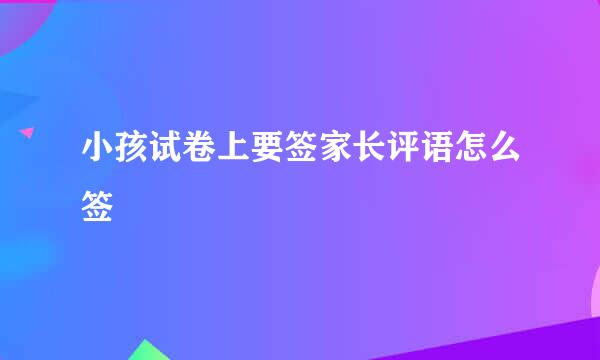 小孩试卷上要签家长评语怎么签