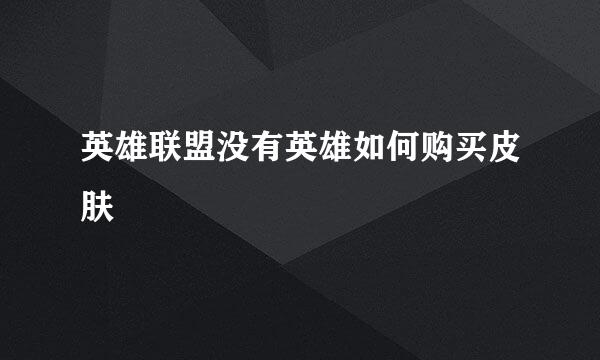 英雄联盟没有英雄如何购买皮肤