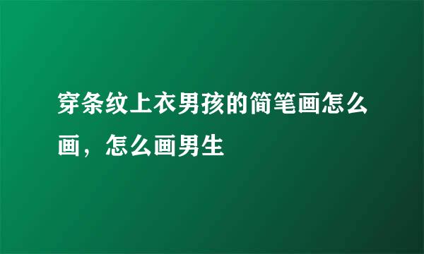 穿条纹上衣男孩的简笔画怎么画，怎么画男生