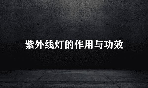 紫外线灯的作用与功效