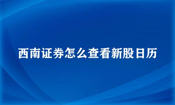 西南证券怎么查看新股日历