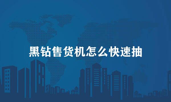 黑钻售货机怎么快速抽