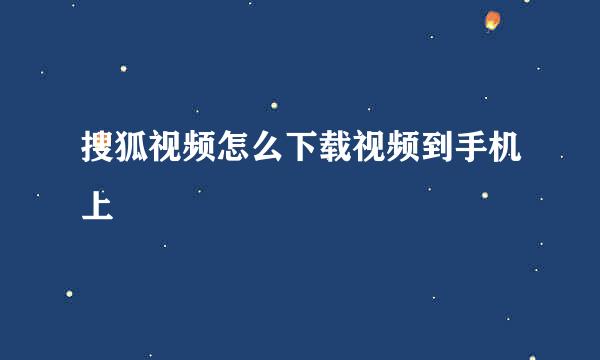 搜狐视频怎么下载视频到手机上