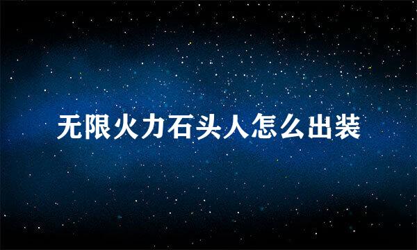无限火力石头人怎么出装