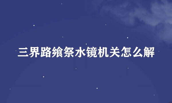 三界路飨祭水镜机关怎么解