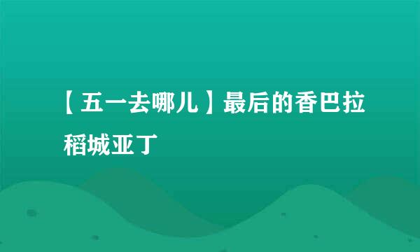 【五一去哪儿】最后的香巴拉 稻城亚丁