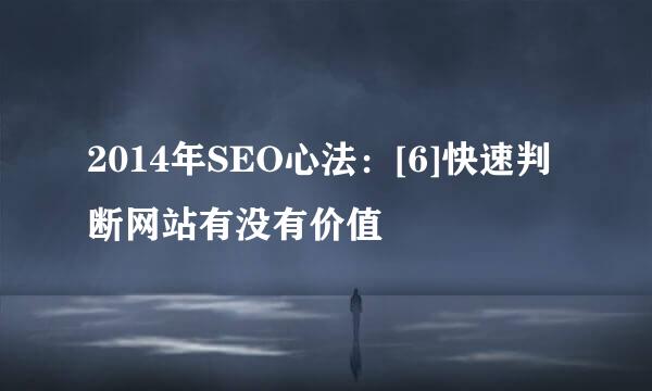 2014年SEO心法：[6]快速判断网站有没有价值