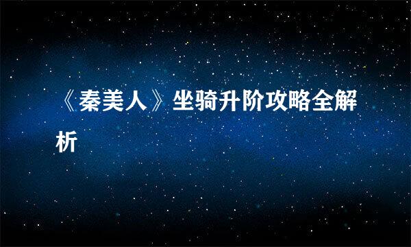 《秦美人》坐骑升阶攻略全解析