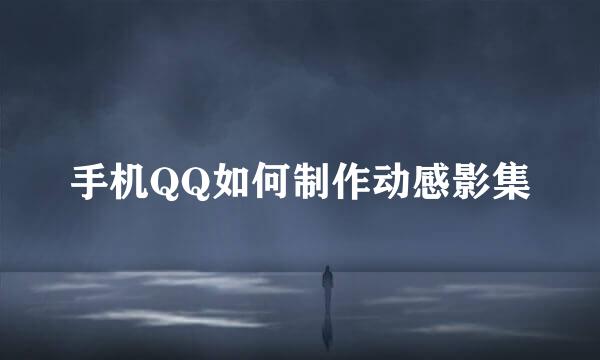 手机QQ如何制作动感影集