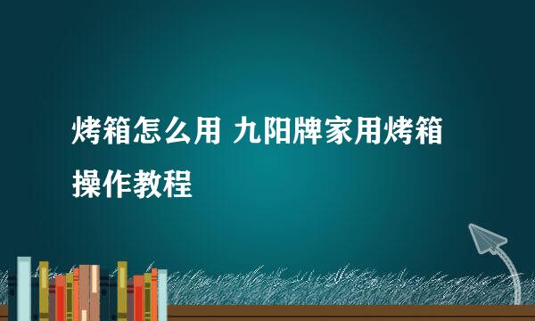 烤箱怎么用 九阳牌家用烤箱操作教程