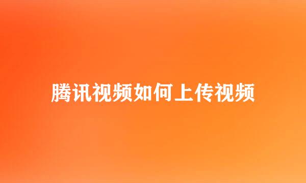 腾讯视频如何上传视频