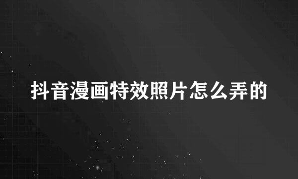 抖音漫画特效照片怎么弄的