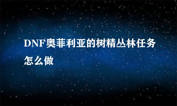 DNF奥菲利亚的树精丛林任务怎么做