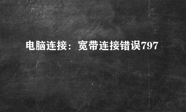 电脑连接：宽带连接错误797