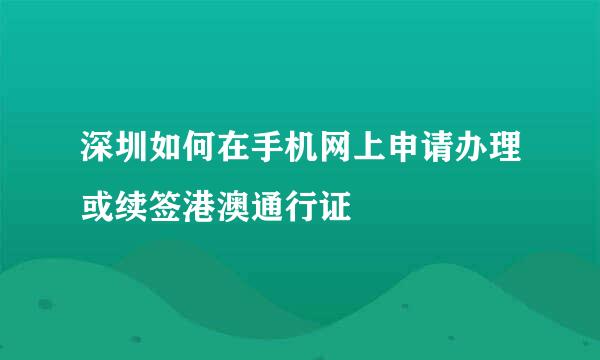 深圳如何在手机网上申请办理或续签港澳通行证