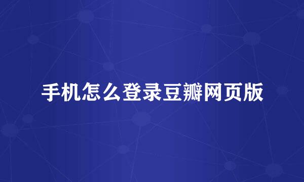 手机怎么登录豆瓣网页版