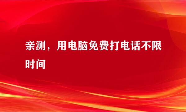 亲测，用电脑免费打电话不限时间