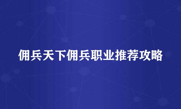 佣兵天下佣兵职业推荐攻略