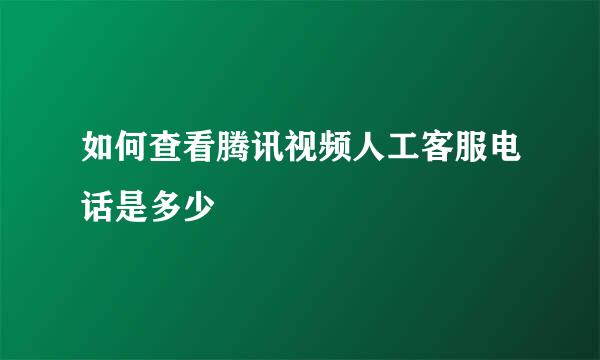 如何查看腾讯视频人工客服电话是多少