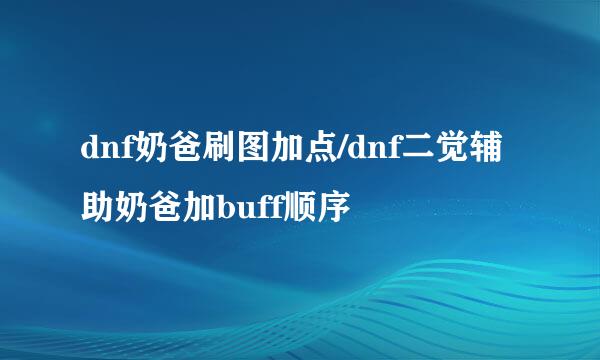 dnf奶爸刷图加点/dnf二觉辅助奶爸加buff顺序
