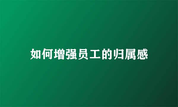 如何增强员工的归属感