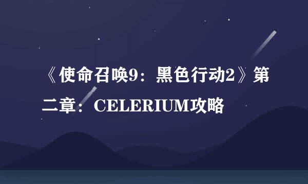 《使命召唤9:黑色行动2》第二章:CELERIUM攻略