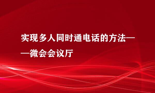 实现多人同时通电话的方法——微会会议厅