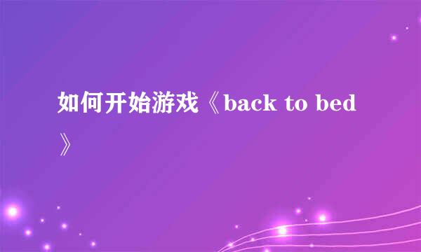 如何开始游戏《back to bed》