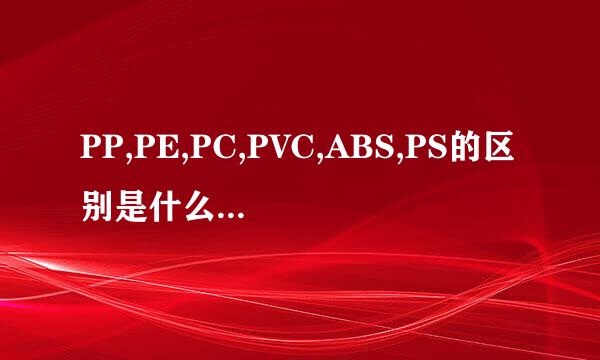 PP,PE,PC,PVC,ABS,PS的区别是什么?优缺点分别是