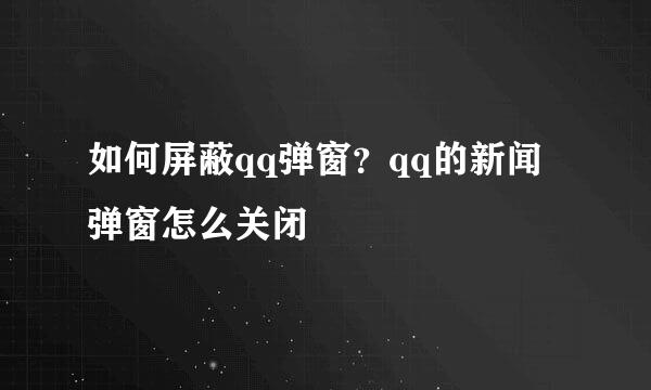 如何屏蔽qq弹窗?qq的新闻弹窗怎么关闭