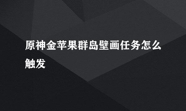原神金苹果群岛壁画任务怎么触发